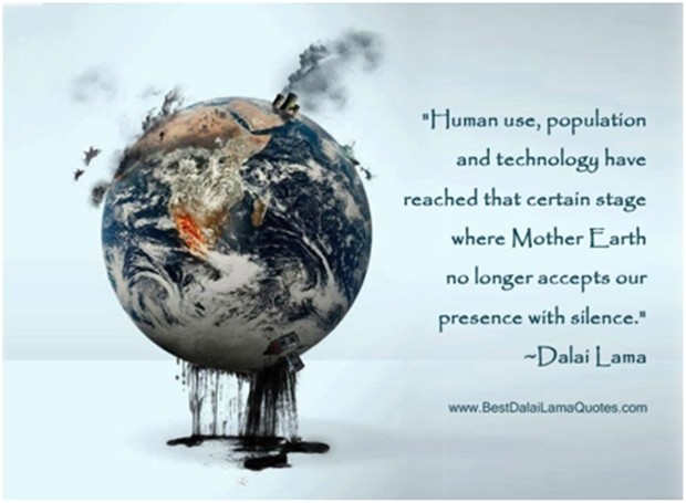 „Menschliche Ausbeutung, Überbevölkerung und Technologie haben bereits ein Stadium erreicht, bei dem Mutter Erde nicht mehr stillschweigend unsere Anwesenheit akzeptiert“. Eine wahre Aussage von Dalai Lama. Eines Tages wird es zu spät sein...